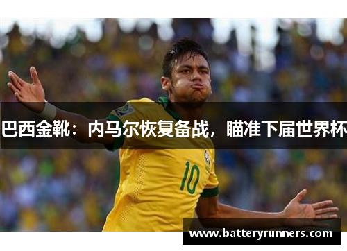 巴西金靴：内马尔恢复备战，瞄准下届世界杯