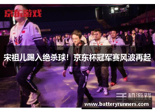 宋祖儿踢入绝杀球！京东杯冠军赛风波再起