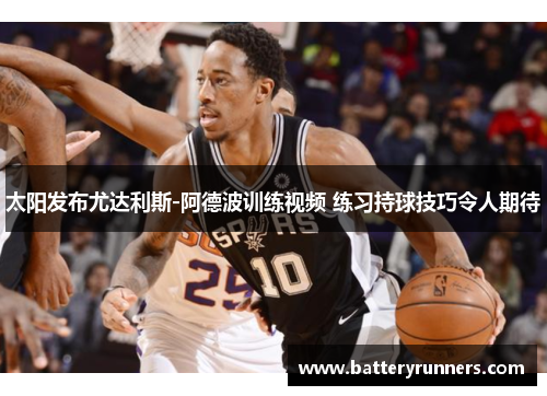 太阳发布尤达利斯-阿德波训练视频 练习持球技巧令人期待